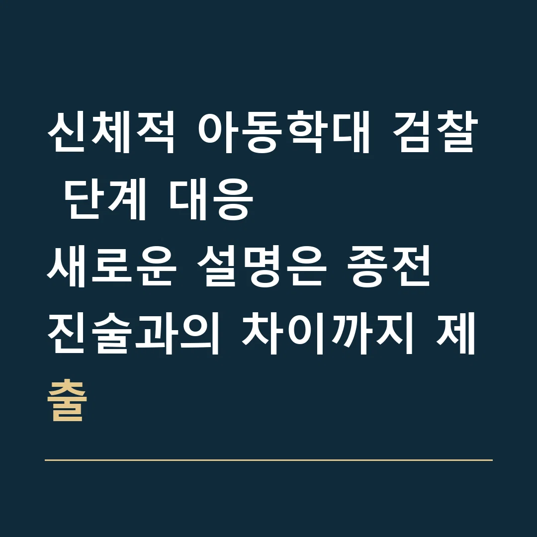 신체적 아동학대 검찰 단계 대응 · 새로운 설명은 종전 진술과의 차이까지 제출