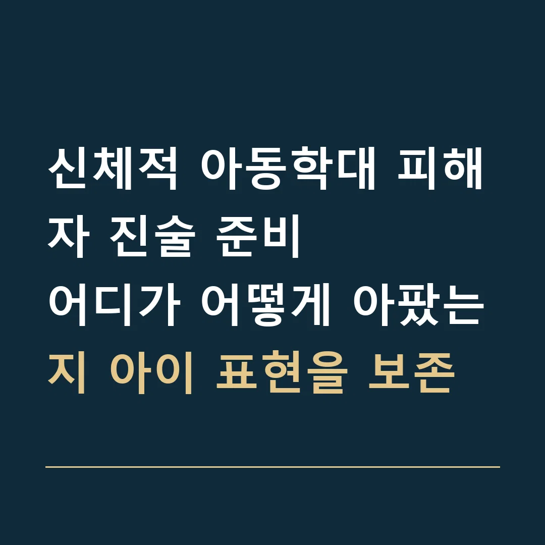 신체적 아동학대 피해자 진술 준비 · 어디가 어떻게 아팠는지 아이 표현을 보존