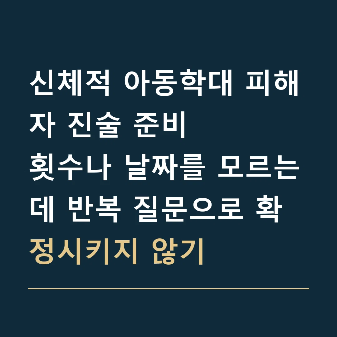 신체적 아동학대 피해자 진술 준비 · 횟수나 날짜를 모르는데 반복 질문으로 확정시키지 않기