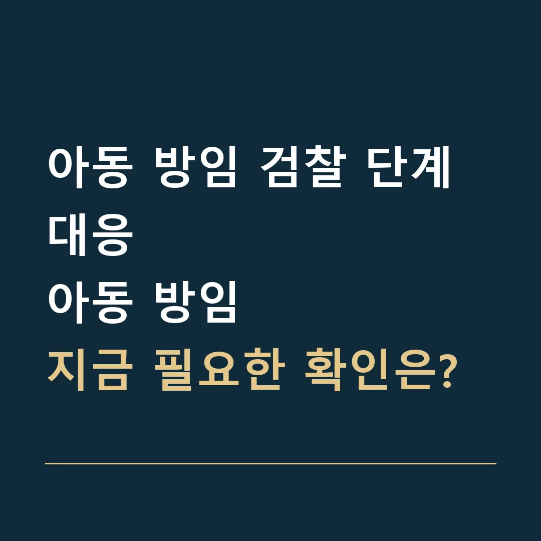 아동 방임 검찰 단계 대응 · 아동 방임
지금 필요한 확인은?