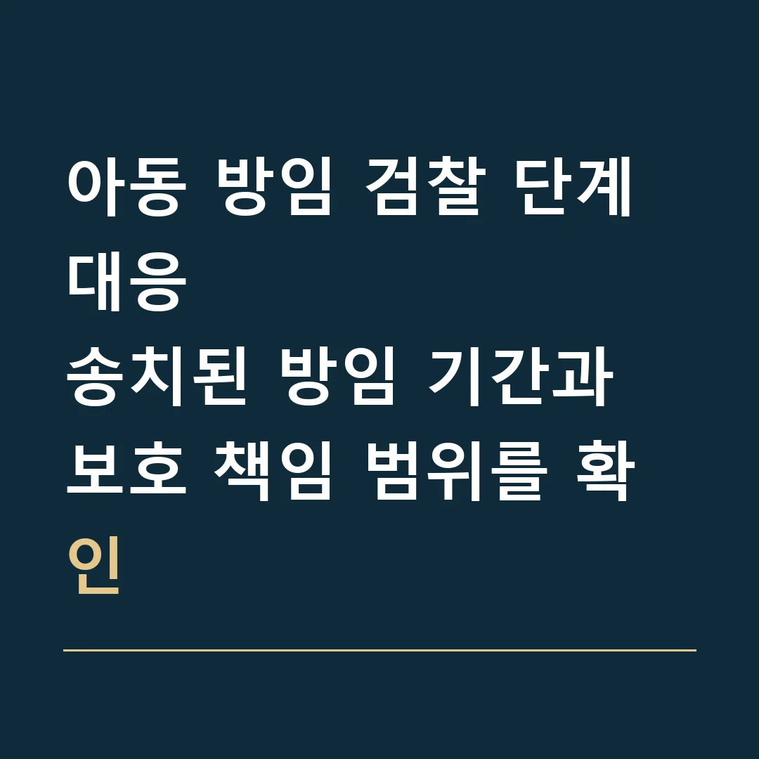 아동 방임 검찰 단계 대응 · 송치된 방임 기간과 보호 책임 범위를 확인