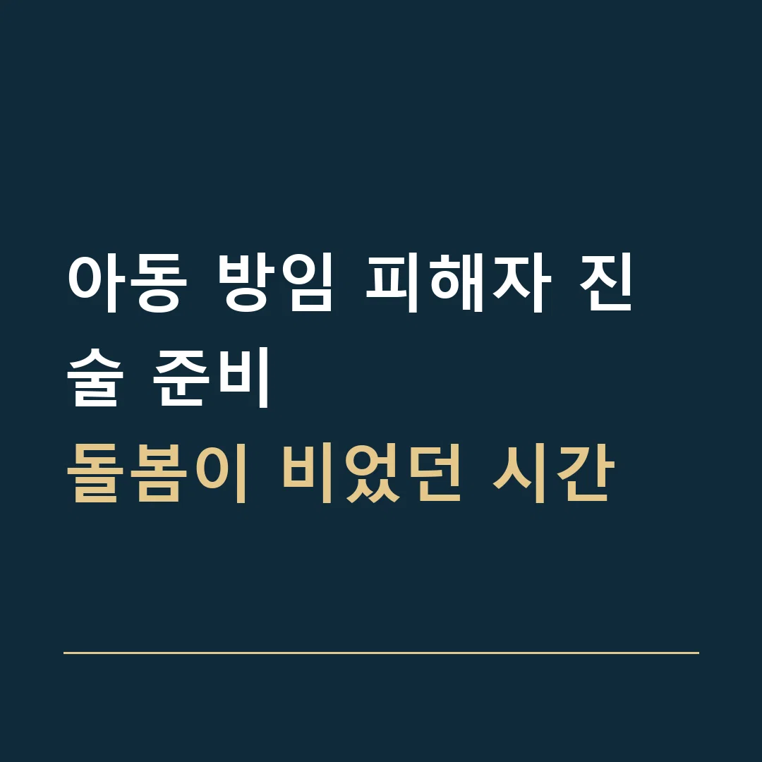 아동 방임 피해자 진술 준비 · 돌봄이 비었던 시간