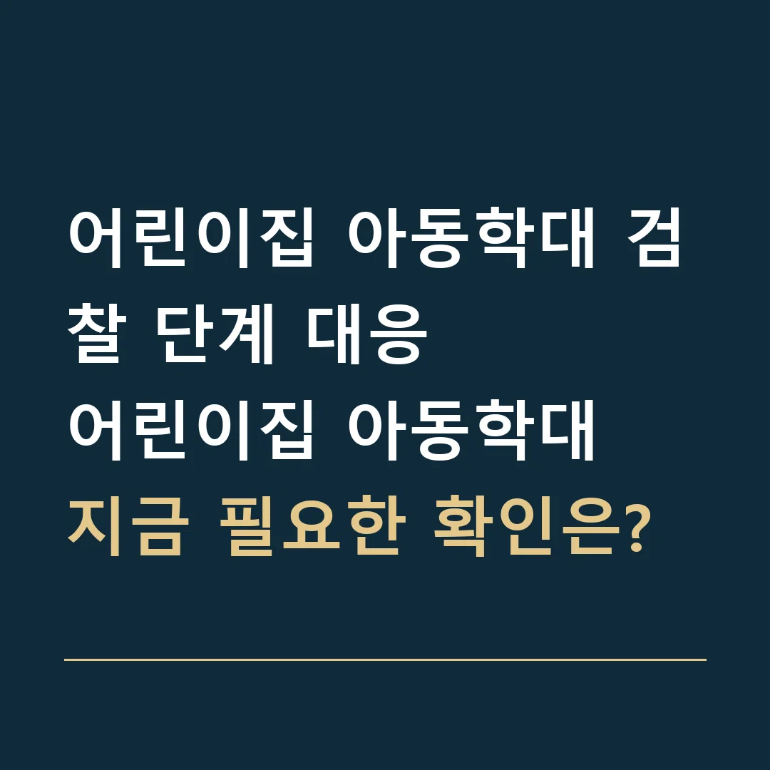 어린이집 아동학대 검찰 단계 대응 · 어린이집 아동학대
지금 필요한 확인은?