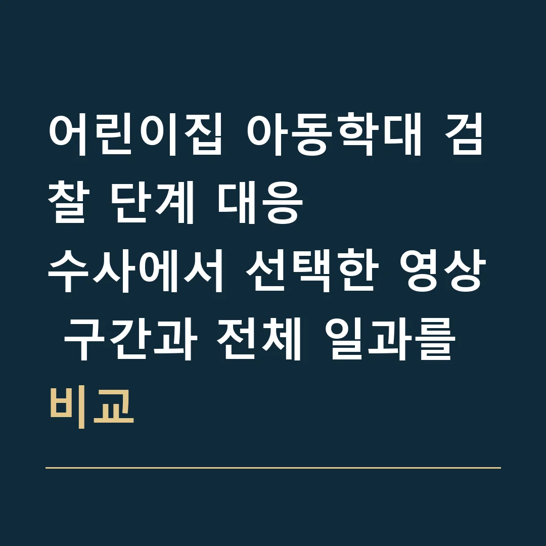 어린이집 아동학대 검찰 단계 대응 · 수사에서 선택한 영상 구간과 전체 일과를 비교