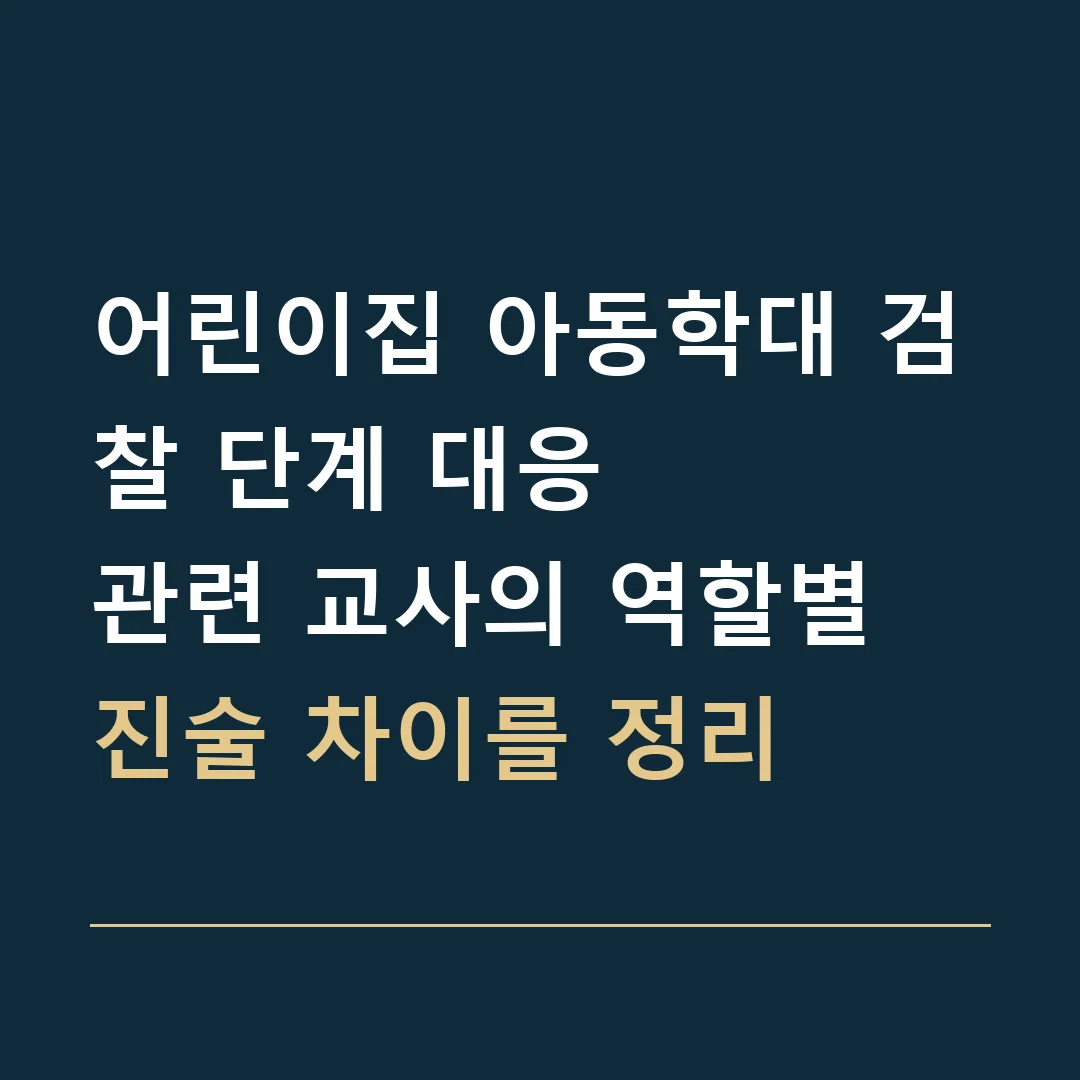어린이집 아동학대 검찰 단계 대응 · 관련 교사의 역할별 진술 차이를 정리