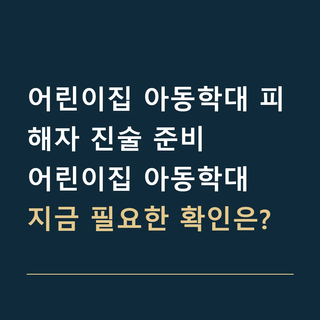 어린이집 아동학대 피해자 진술 준비 · 어린이집 아동학대
지금 필요한 확인은?