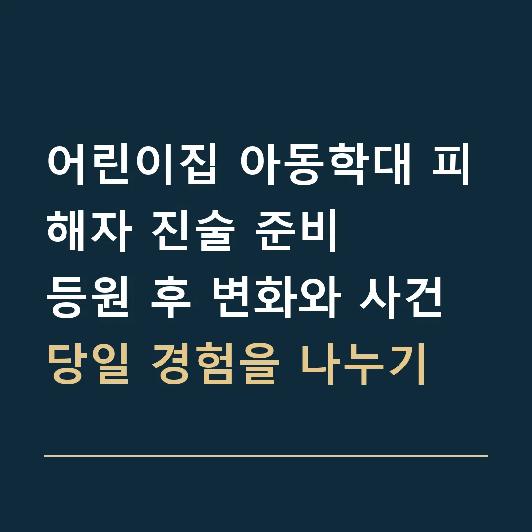 어린이집 아동학대 피해자 진술 준비 · 등원 후 변화와 사건 당일 경험을 나누기