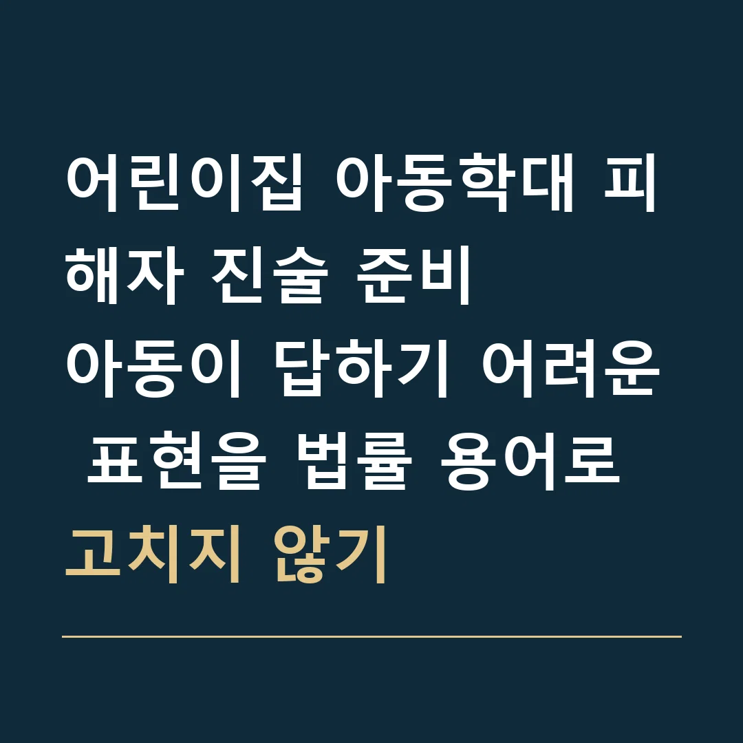 어린이집 아동학대 피해자 진술 준비 · 아동이 답하기 어려운 표현을 법률 용어로 고치지 않기