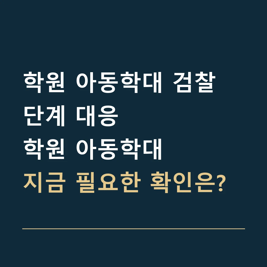 학원 아동학대 검찰 단계 대응 · 학원 아동학대
지금 필요한 확인은?