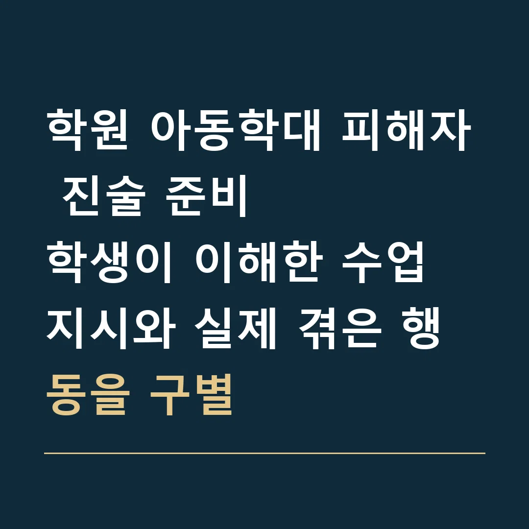 학원 아동학대 피해자 진술 준비 · 학생이 이해한 수업 지시와 실제 겪은 행동을 구별