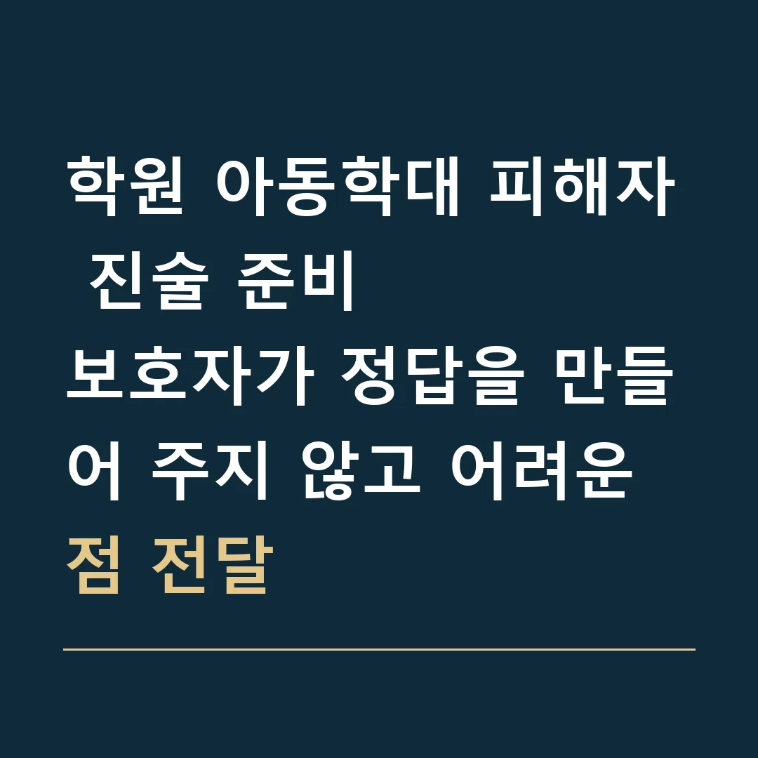 학원 아동학대 피해자 진술 준비 · 보호자가 정답을 만들어 주지 않고 어려운 점 전달