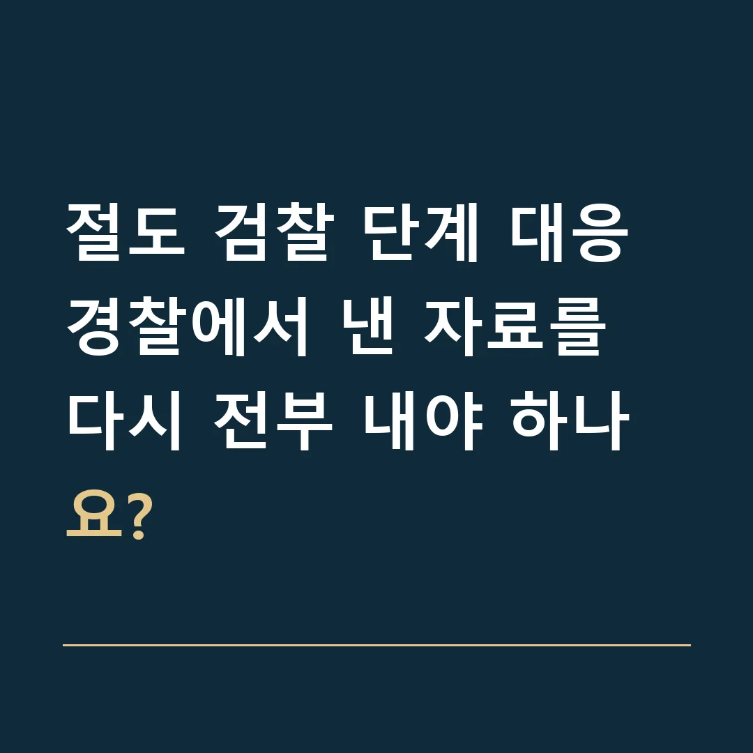 절도 검찰 단계 대응 · 경찰에서 낸 자료를 다시 전부 내야 하나요?