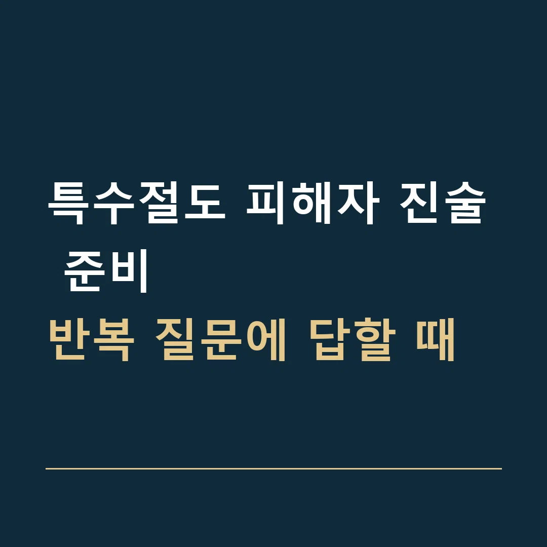 특수절도 피해자 진술 준비 · 반복 질문에 답할 때