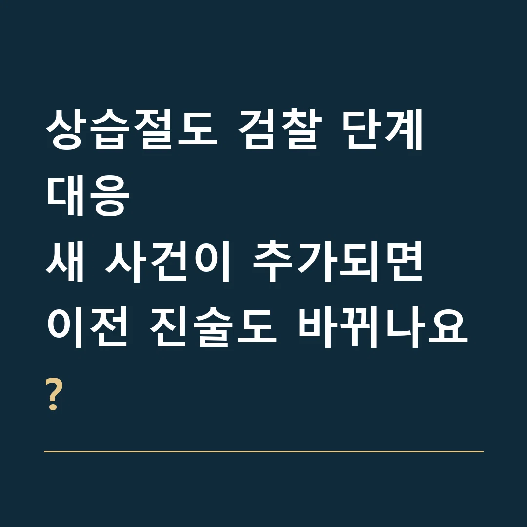 상습절도 검찰 단계 대응 · 새 사건이 추가되면 이전 진술도 바뀌나요?