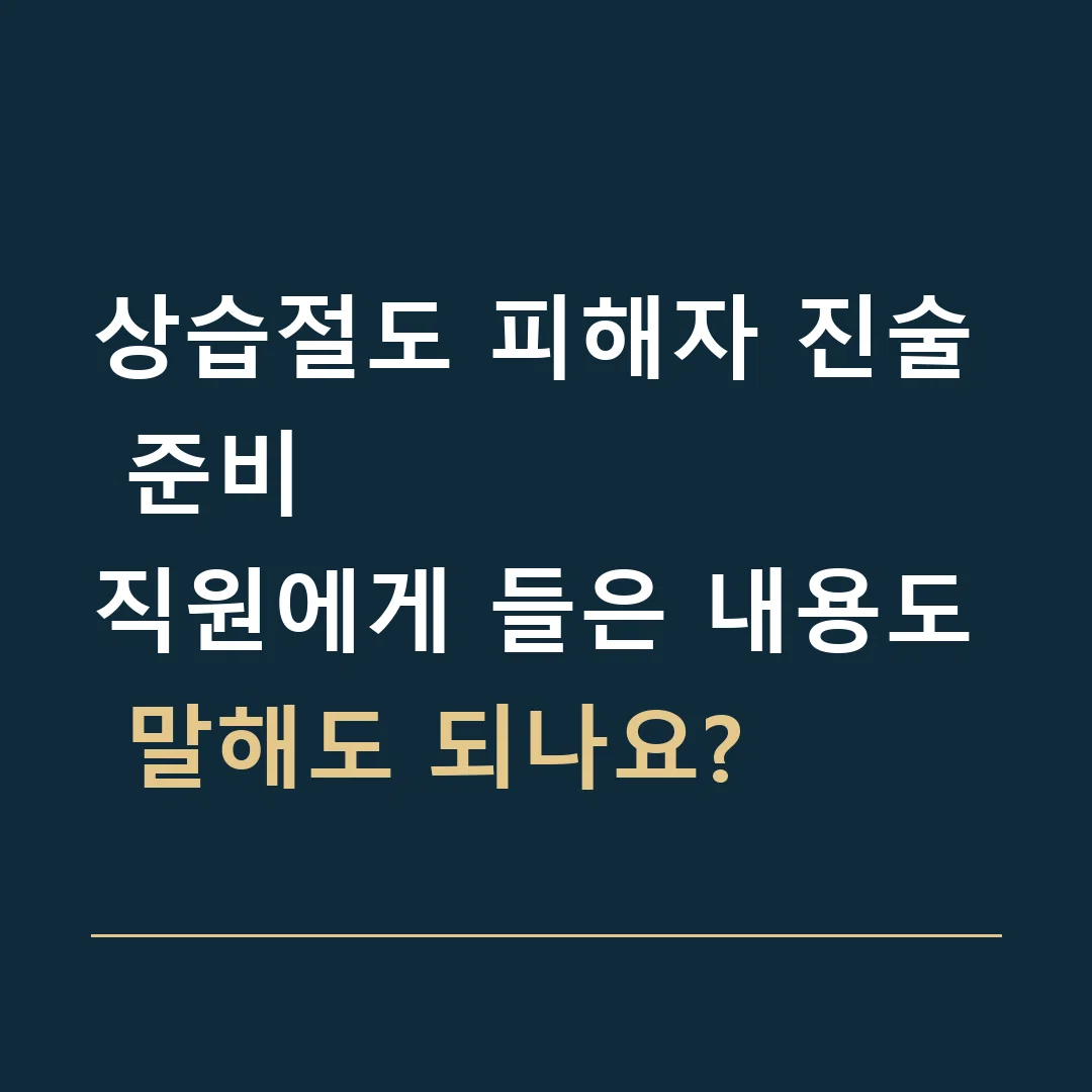 상습절도 피해자 진술 준비 · 직원에게 들은 내용도 말해도 되나요?