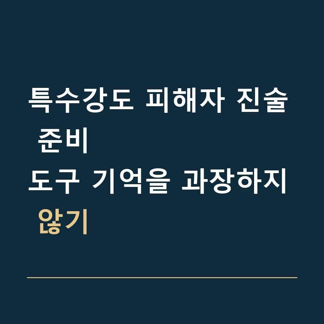 특수강도 피해자 진술 준비 · 도구 기억을 과장하지 않기
