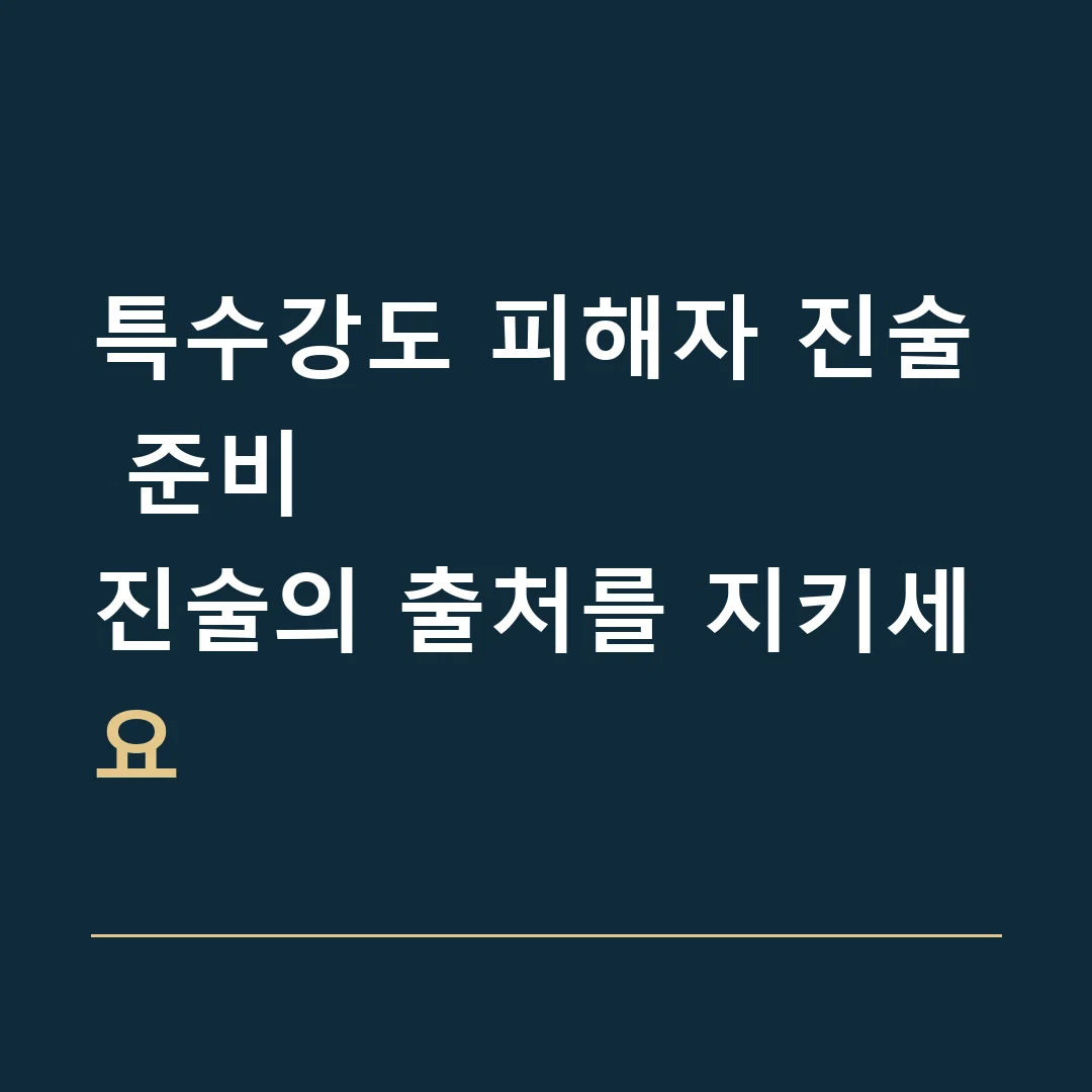 특수강도 피해자 진술 준비 · 진술의 출처를 지키세요