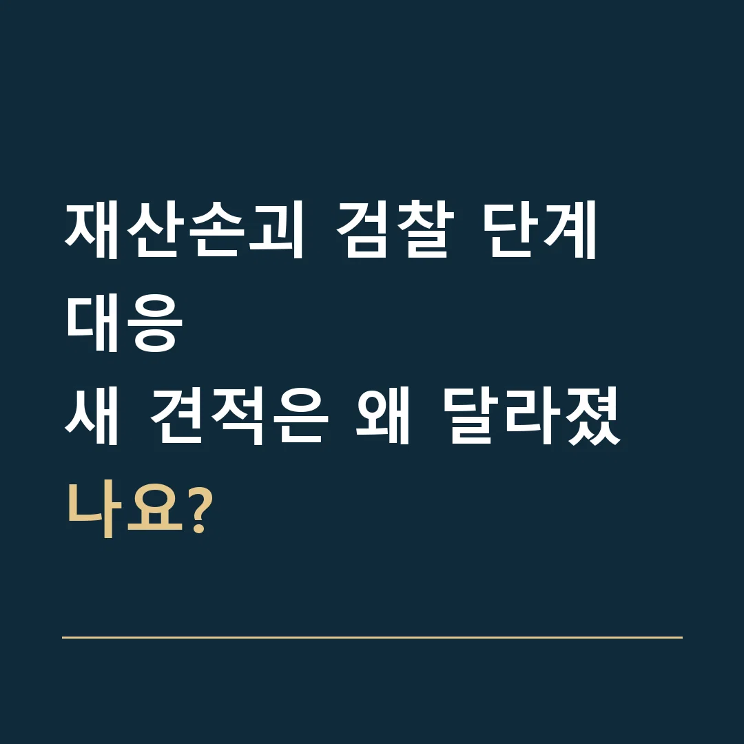 재산손괴 검찰 단계 대응 · 새 견적은 왜 달라졌나요?