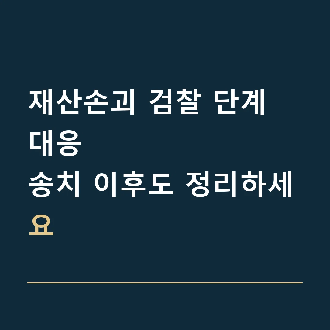 재산손괴 검찰 단계 대응 · 송치 이후도 정리하세요