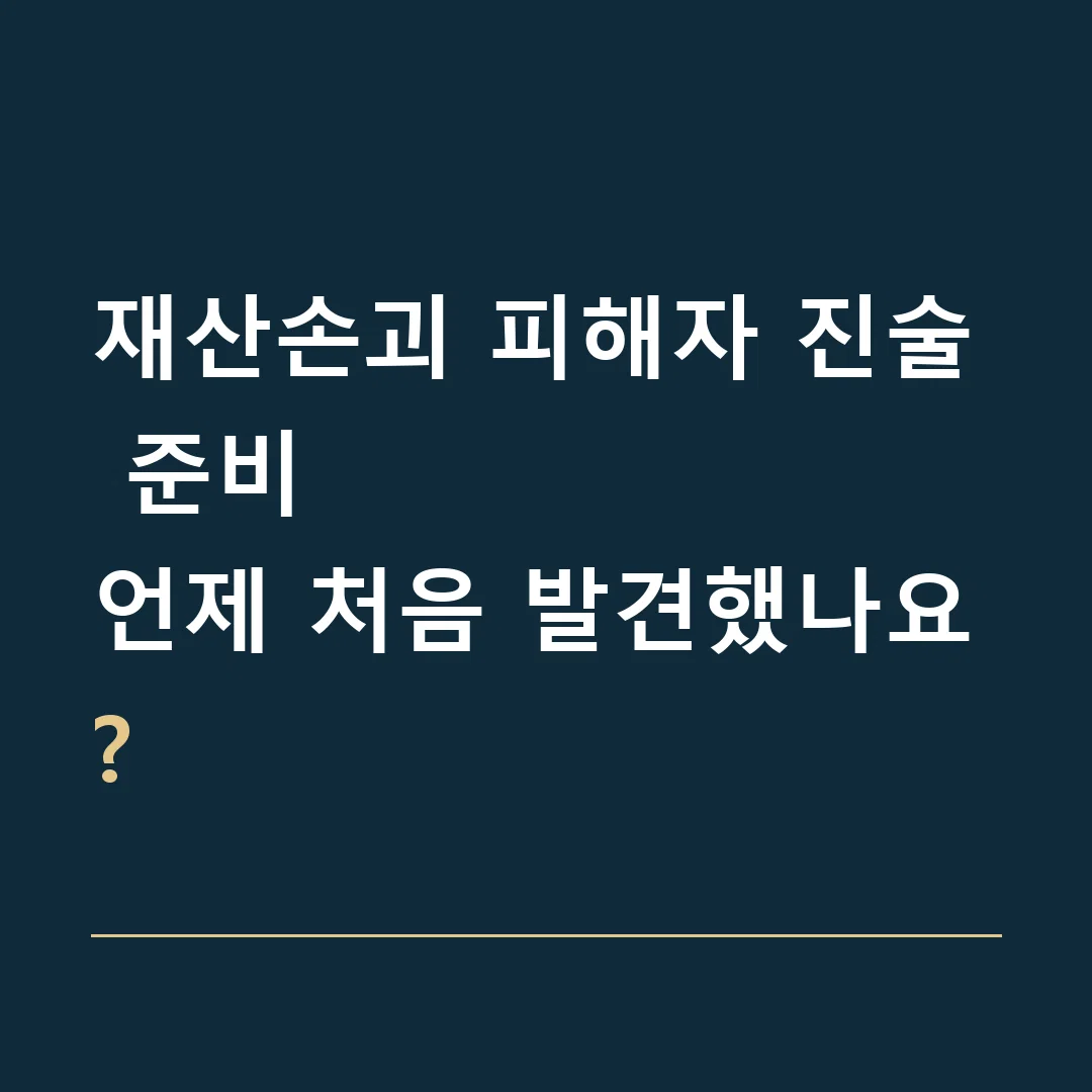 재산손괴 피해자 진술 준비 · 언제 처음 발견했나요?