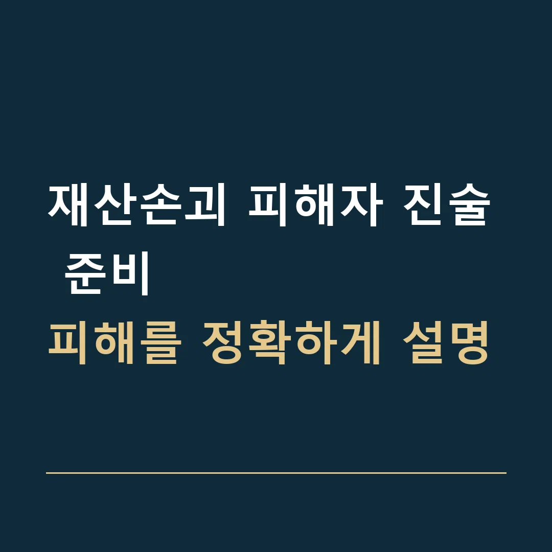 재산손괴 피해자 진술 준비 · 피해를 정확하게 설명