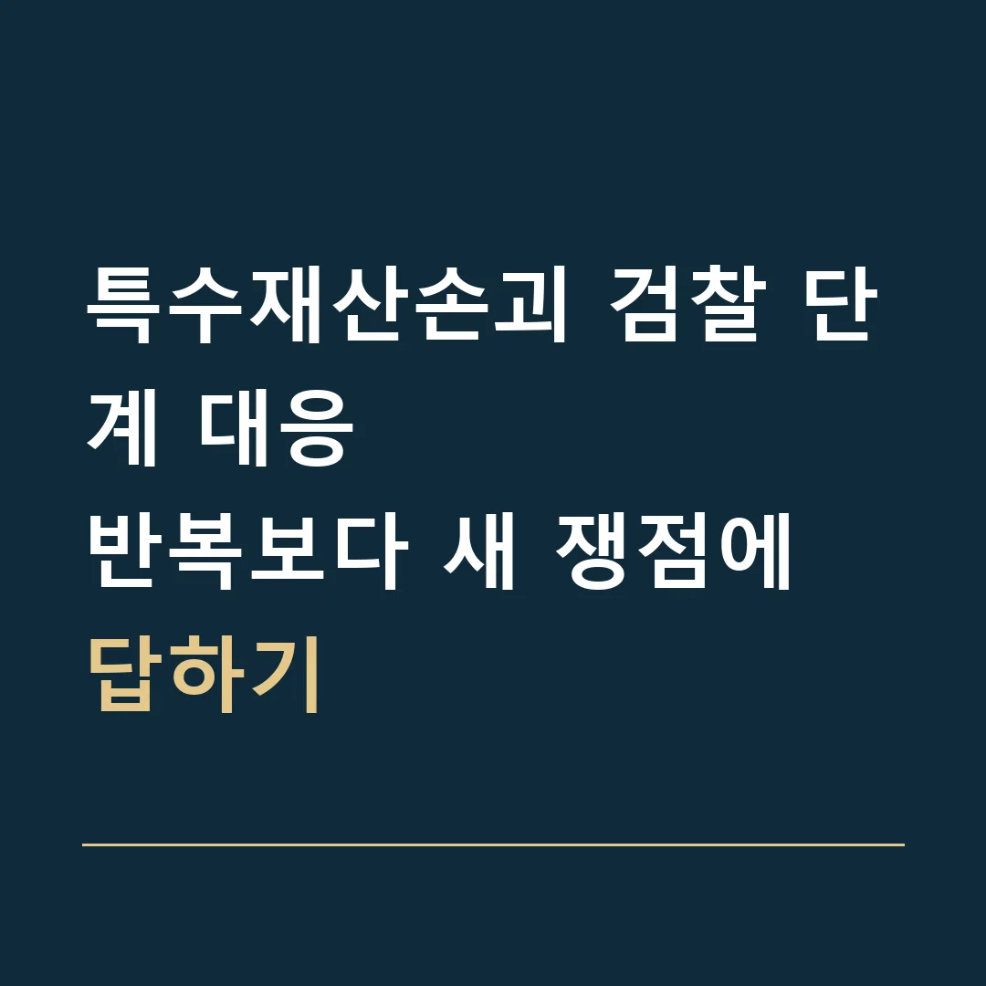 특수재산손괴 검찰 단계 대응 · 반복보다 새 쟁점에 답하기