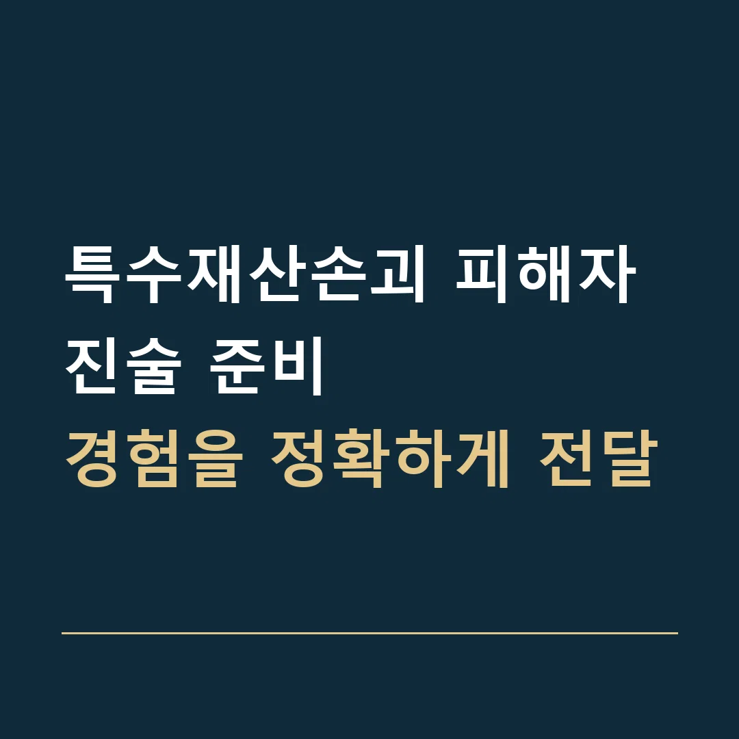 특수재산손괴 피해자 진술 준비 · 경험을 정확하게 전달