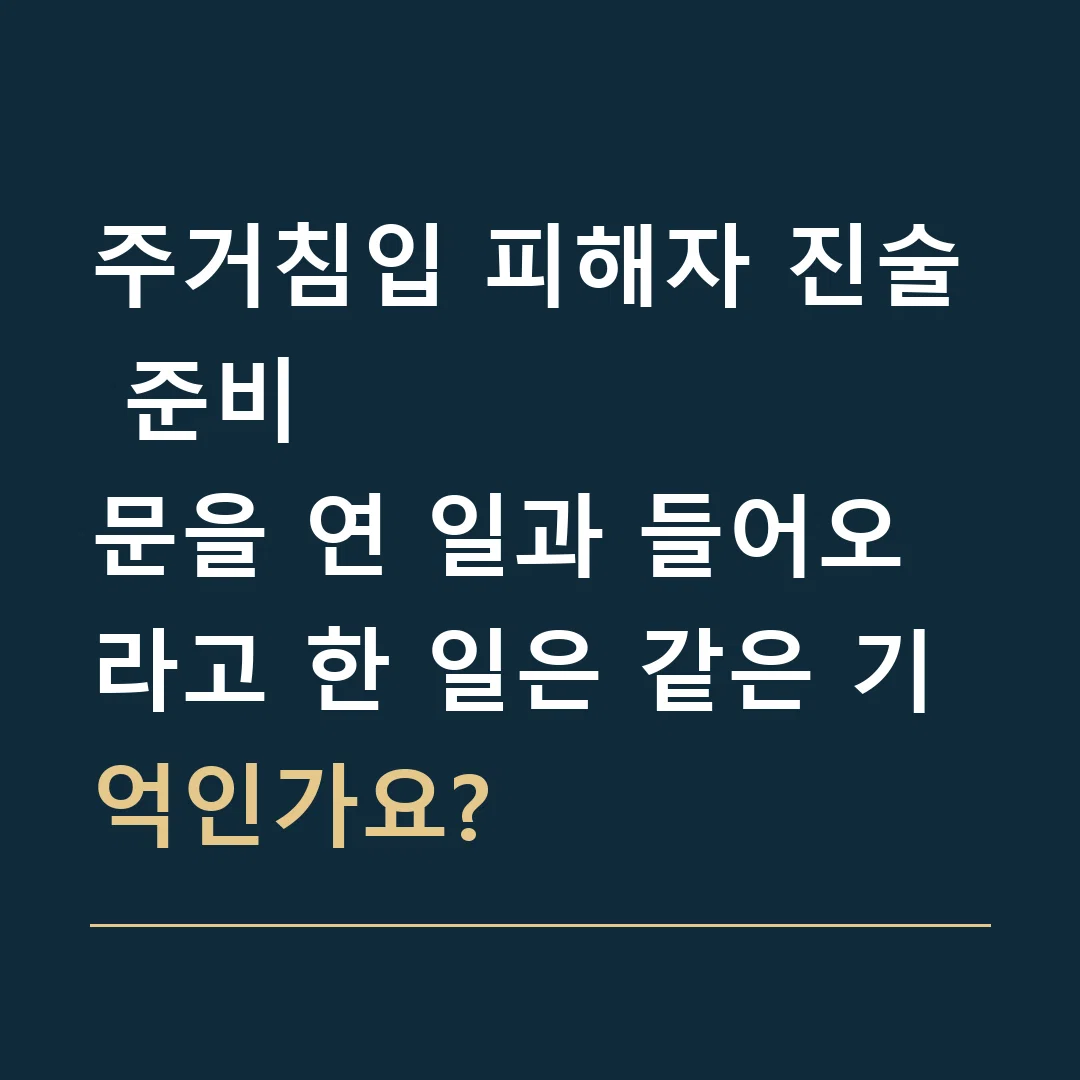 주거침입 피해자 진술 준비 · 문을 연 일과 들어오라고 한 일은 같은 기억인가요?