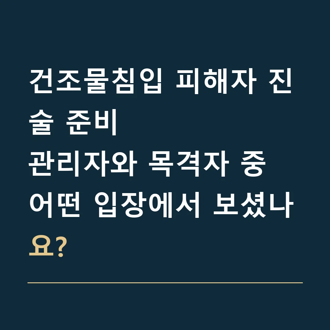 건조물침입 피해자 진술 준비 · 관리자와 목격자 중 어떤 입장에서 보셨나요?
