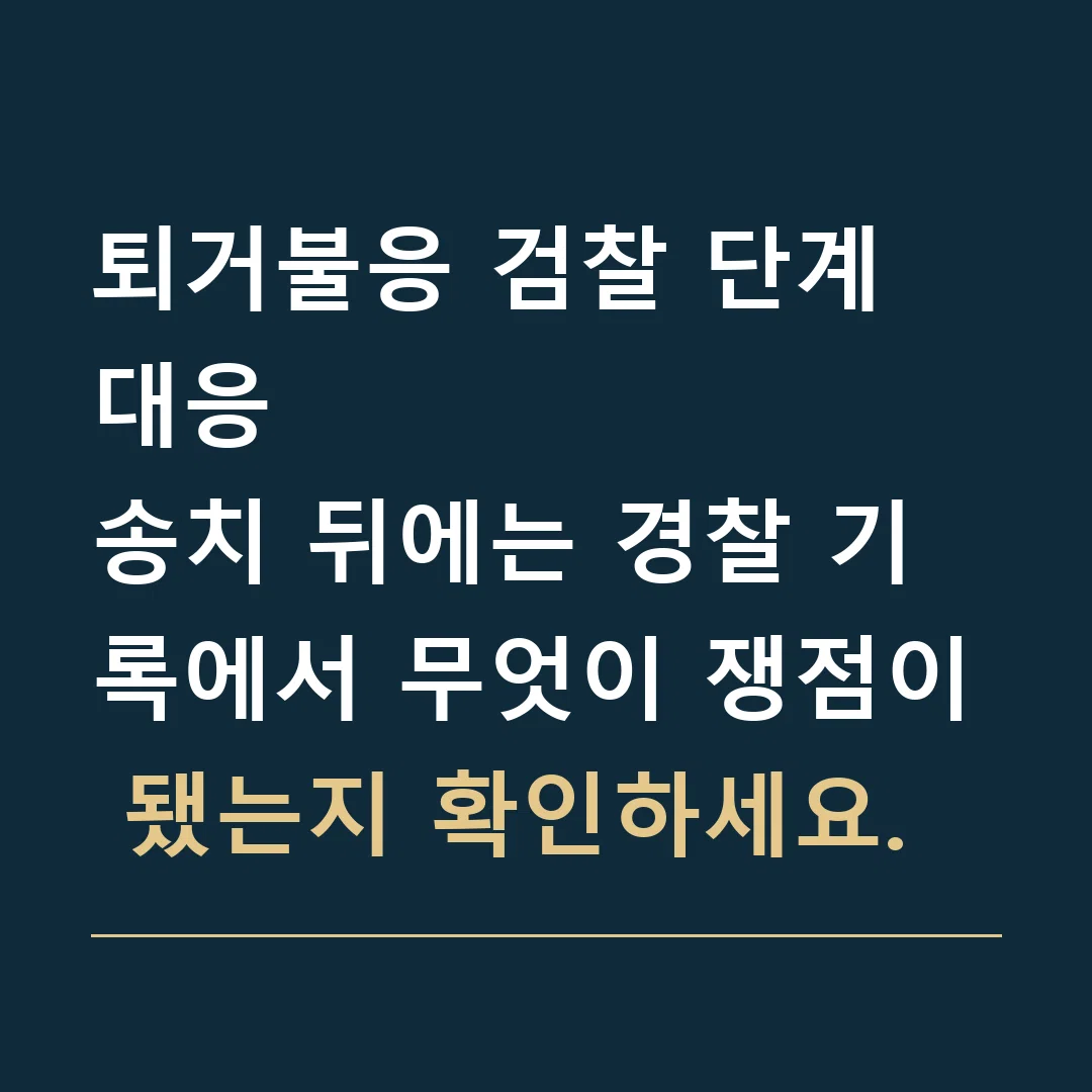 퇴거불응 검찰 단계 대응 · 송치 뒤에는 경찰 기록에서 무엇이 쟁점이 됐는지 확인하세요.