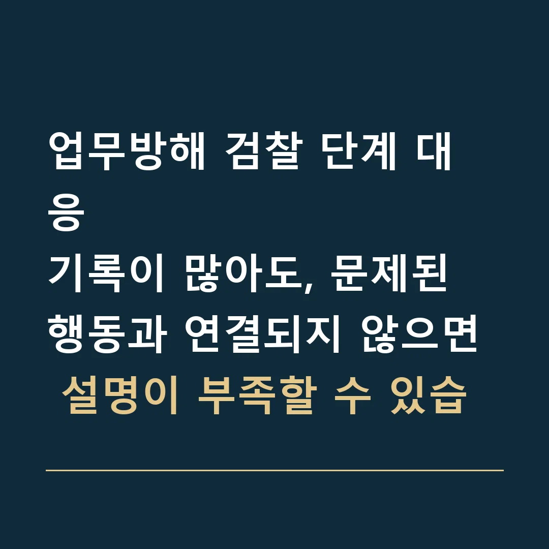 업무방해 검찰 단계 대응 · 기록이 많아도, 문제된 행동과 연결되지 않으면 설명이 부족할 수 있습