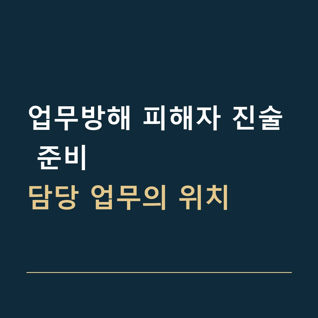 업무방해 피해자 진술 준비 · 담당 업무의 위치