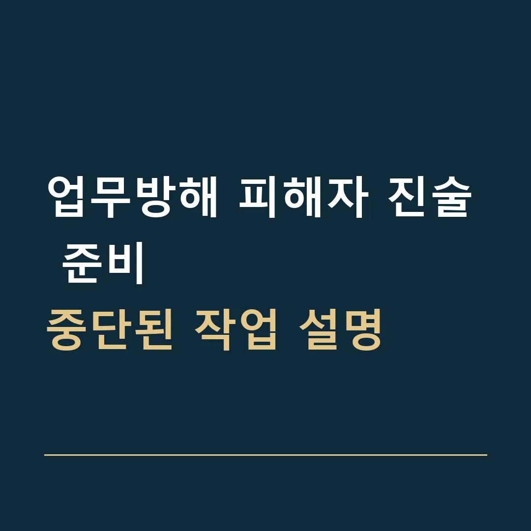 업무방해 피해자 진술 준비 · 중단된 작업 설명