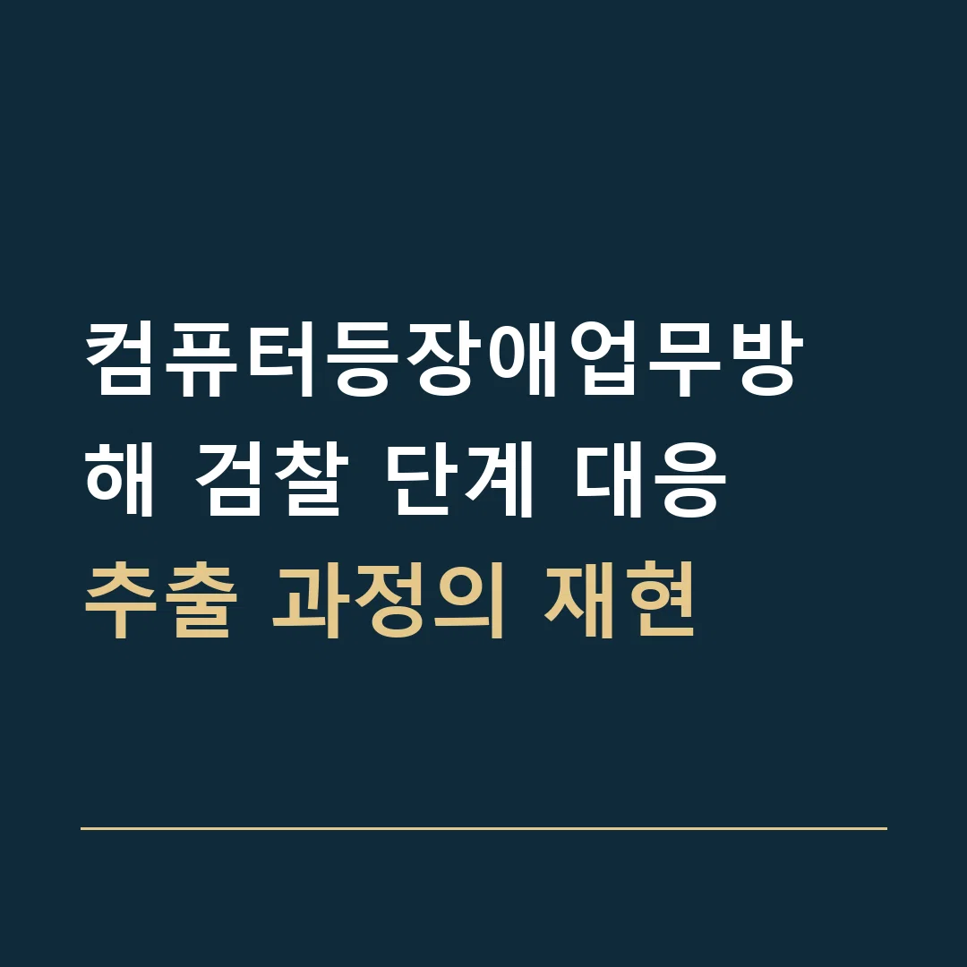 컴퓨터등장애업무방해 검찰 단계 대응 · 추출 과정의 재현