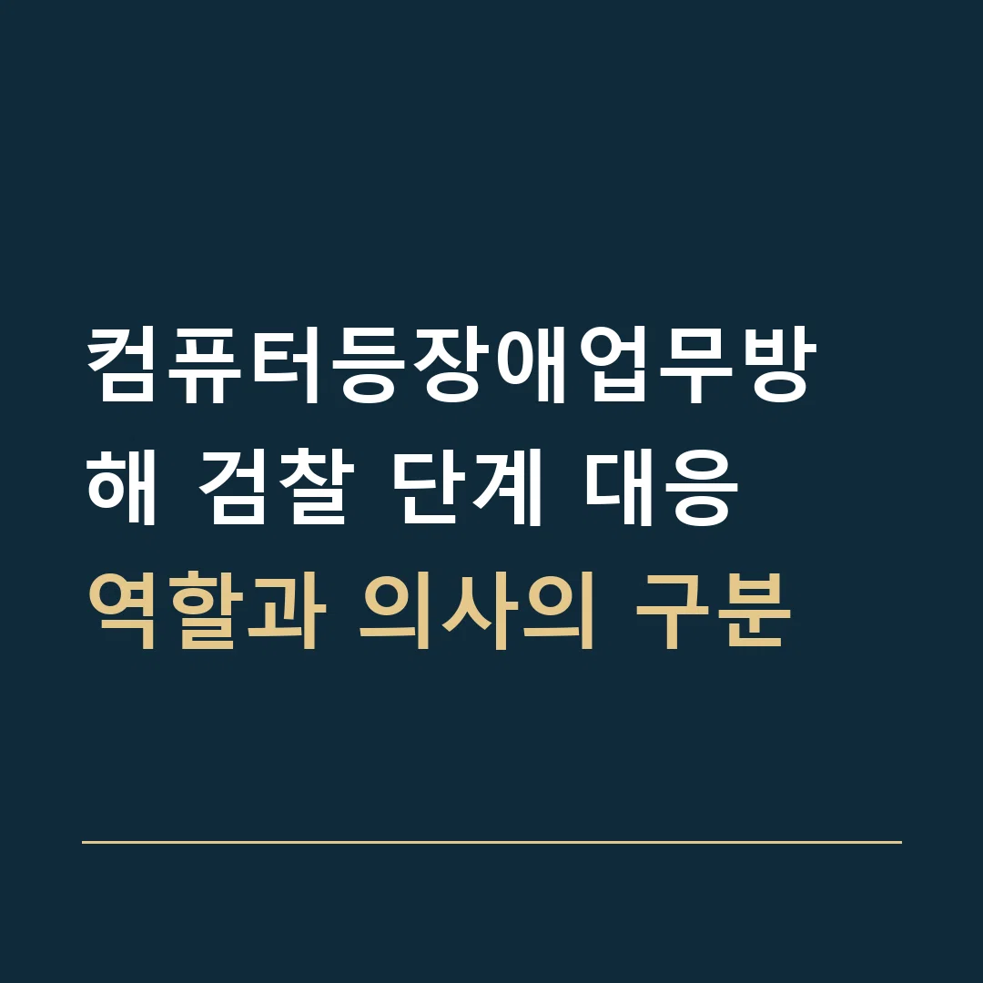 컴퓨터등장애업무방해 검찰 단계 대응 · 역할과 의사의 구분