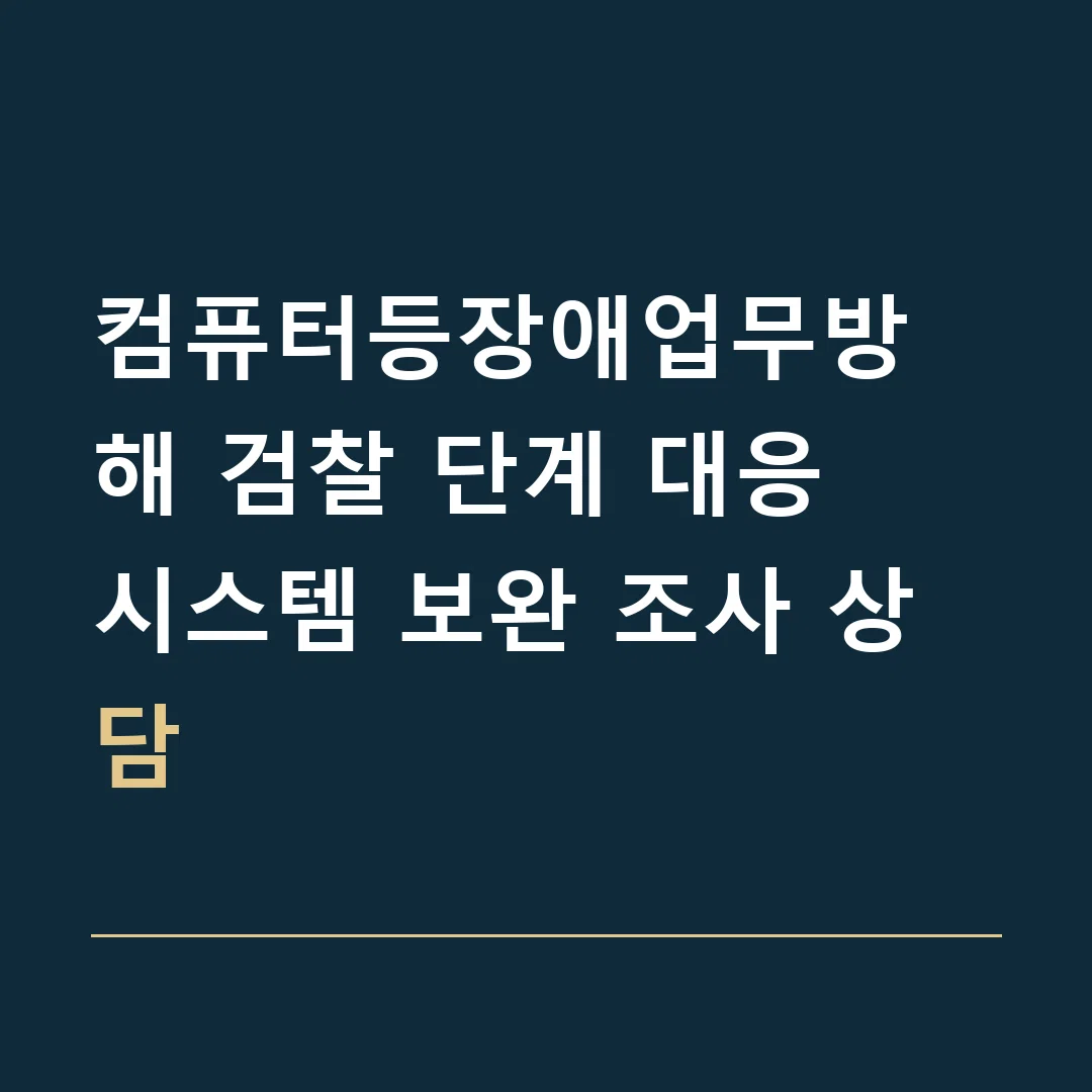컴퓨터등장애업무방해 검찰 단계 대응 · 시스템 보완 조사 상담