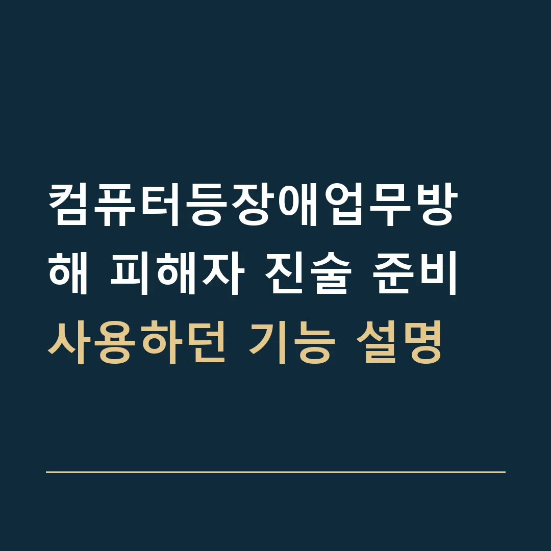 컴퓨터등장애업무방해 피해자 진술 준비 · 사용하던 기능 설명