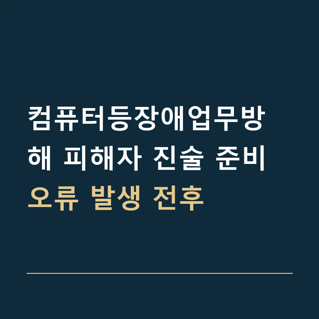 컴퓨터등장애업무방해 피해자 진술 준비 · 오류 발생 전후