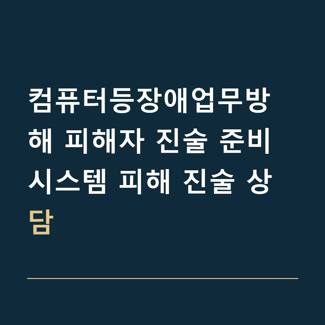 컴퓨터등장애업무방해 피해자 진술 준비 · 시스템 피해 진술 상담