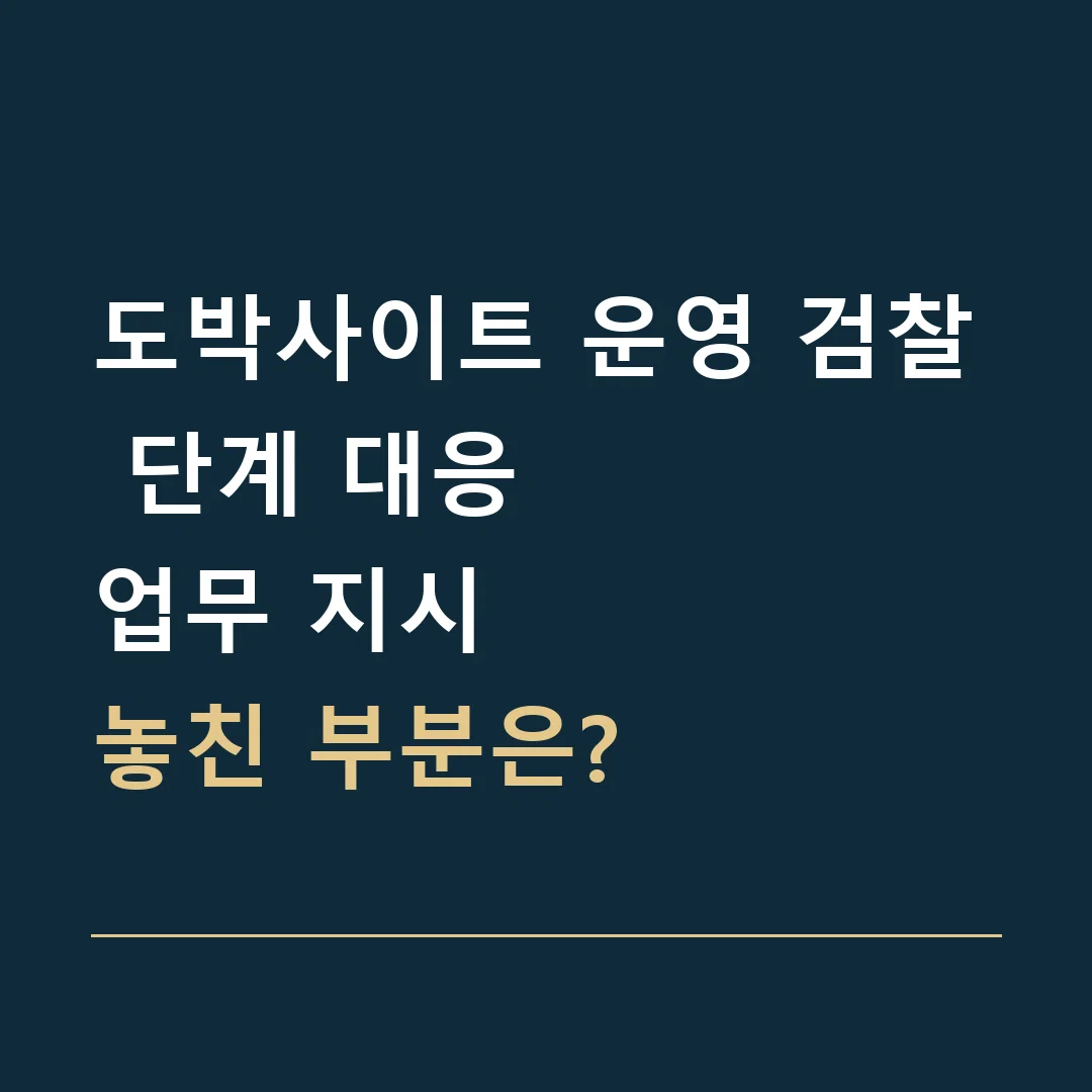 도박사이트 운영 검찰 단계 대응 · 업무 지시
놓친 부분은?