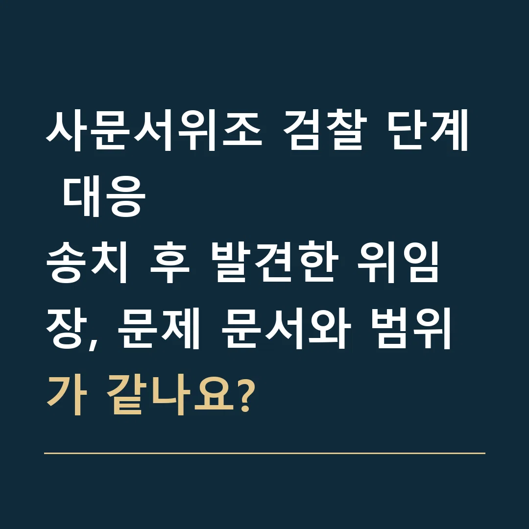 사문서위조 검찰 단계 대응 · 송치 후 발견한 위임장, 문제 문서와 범위가 같나요?
