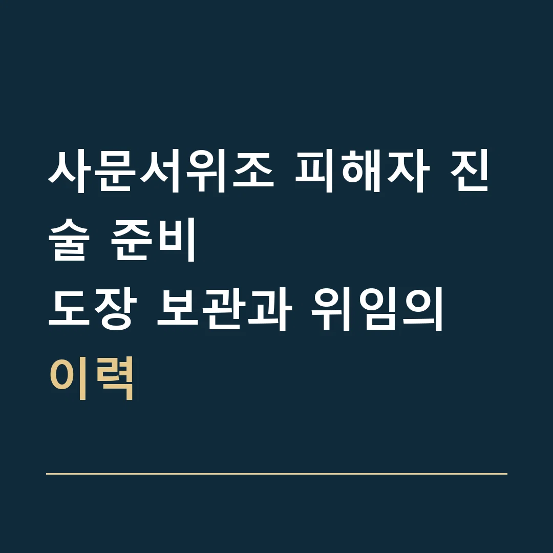 사문서위조 피해자 진술 준비 · 도장 보관과 위임의 이력