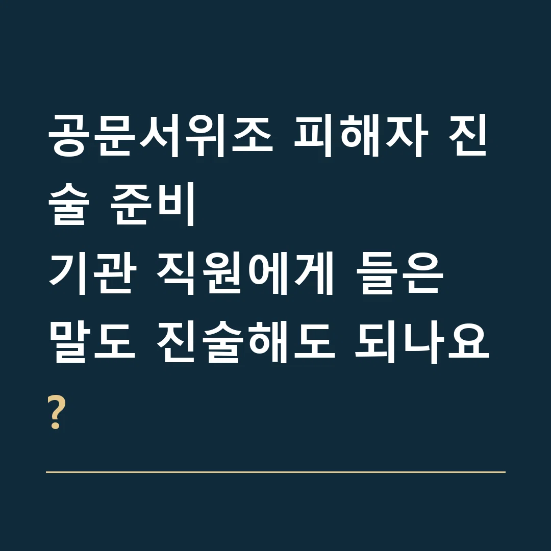 공문서위조 피해자 진술 준비 · 기관 직원에게 들은 말도 진술해도 되나요?