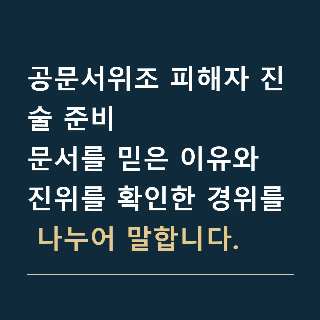 공문서위조 피해자 진술 준비 · 문서를 믿은 이유와 진위를 확인한 경위를 나누어 말합니다.