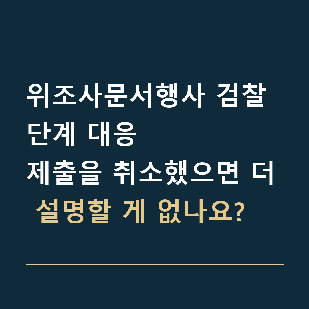 위조사문서행사 검찰 단계 대응 · 제출을 취소했으면 더 설명할 게 없나요?