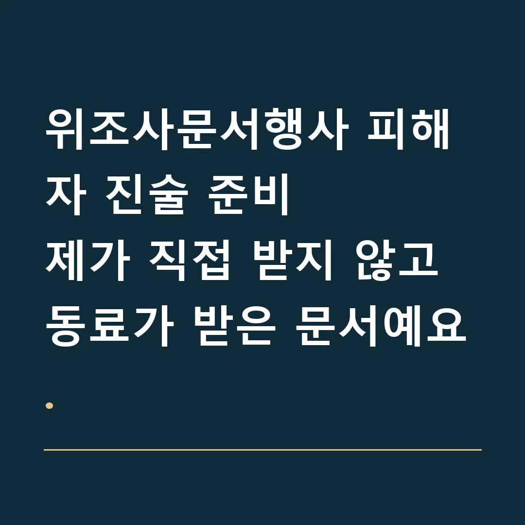 위조사문서행사 피해자 진술 준비 · 제가 직접 받지 않고 동료가 받은 문서예요.