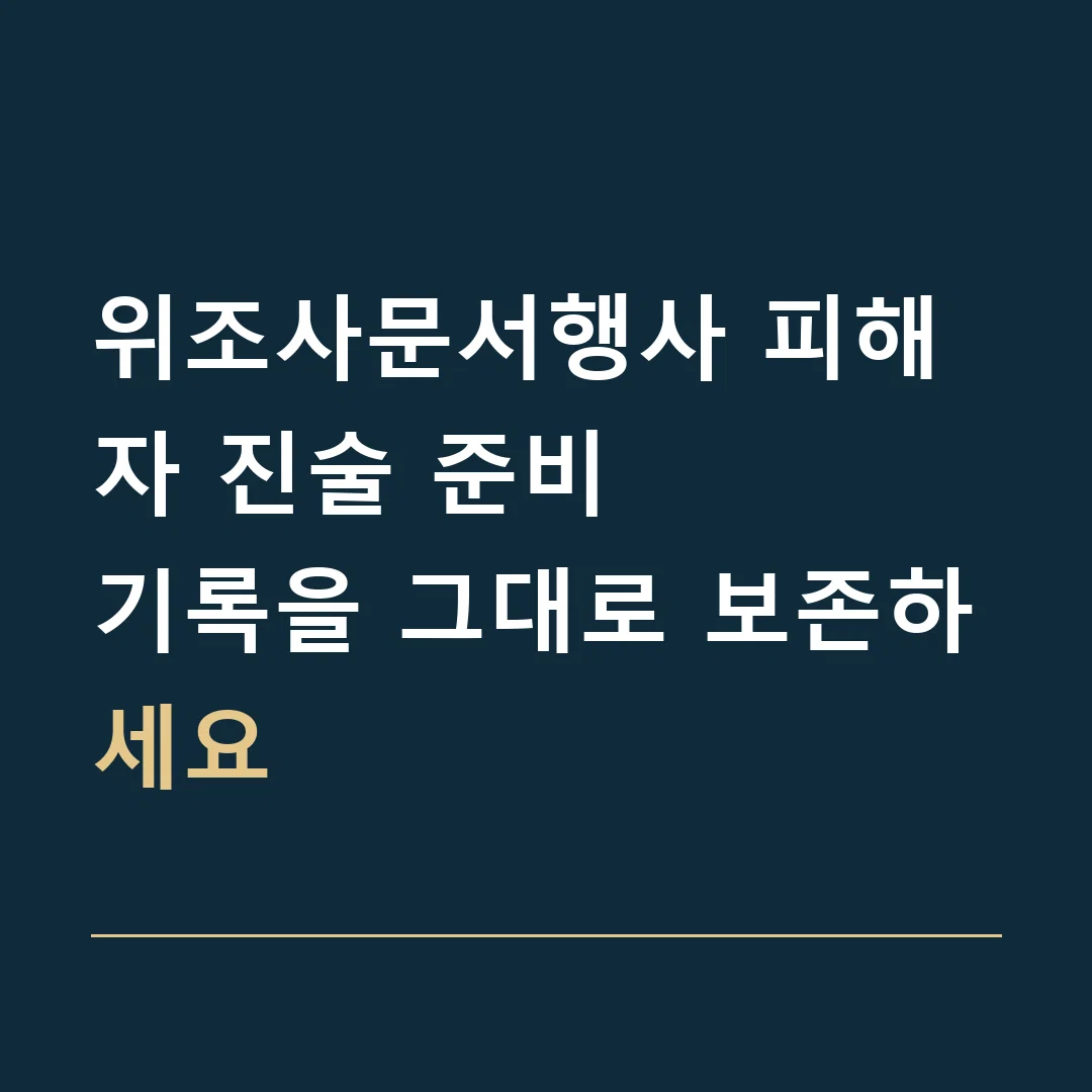 위조사문서행사 피해자 진술 준비 · 기록을 그대로 보존하세요