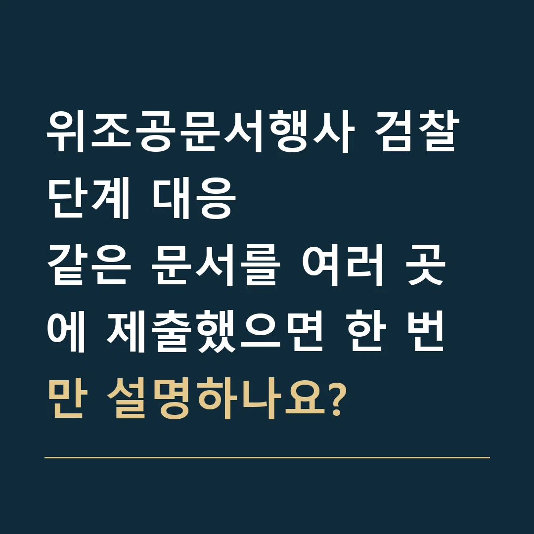 위조공문서행사 검찰 단계 대응 · 같은 문서를 여러 곳에 제출했으면 한 번만 설명하나요?