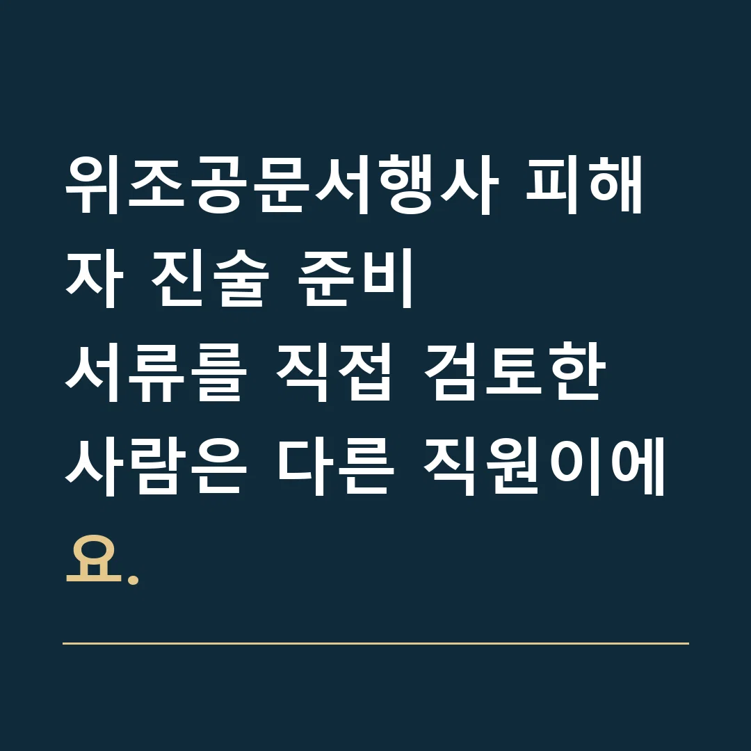 위조공문서행사 피해자 진술 준비 · 서류를 직접 검토한 사람은 다른 직원이에요.