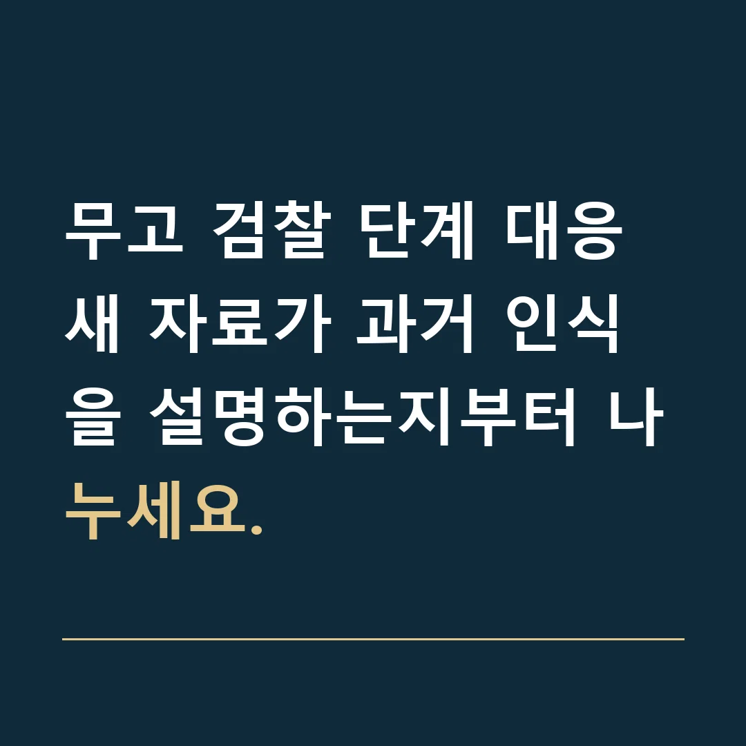 무고 검찰 단계 대응 · 새 자료가 과거 인식을 설명하는지부터 나누세요.